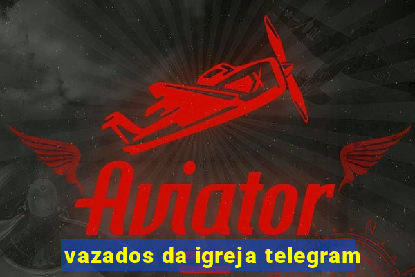 vazados da igreja telegram